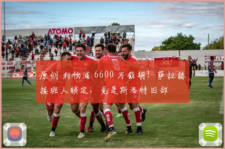 原创 利物浦 6600 万截胡！萨拉赫接班人锁定，竟是斯洛特旧部