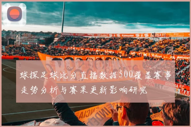 球探足球比分直播数据500覆盖赛事走势分析与赛果更新影响研究