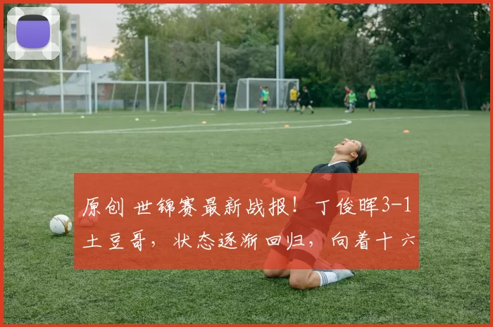 原创 世锦赛最新战报！丁俊晖3-1土豆哥，状态逐渐回归，向着十六强迈进