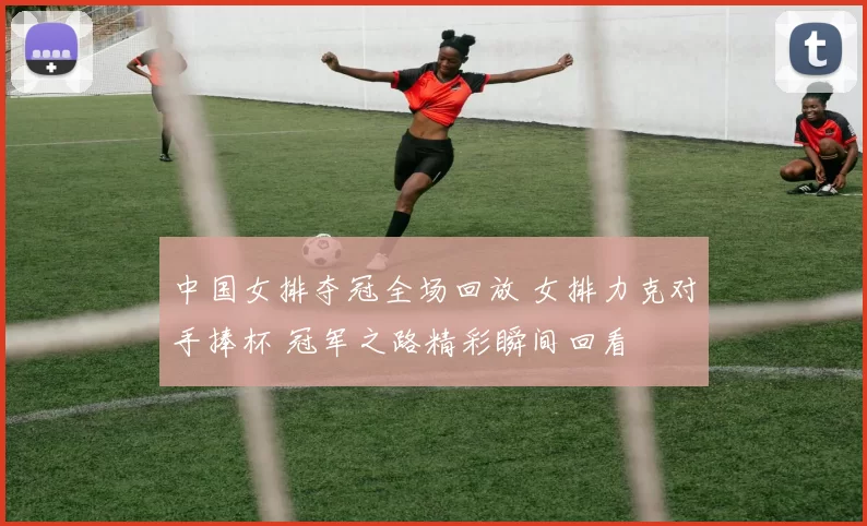 中国女排夺冠全场回放 女排力克对手捧杯 冠军之路精彩瞬间回看