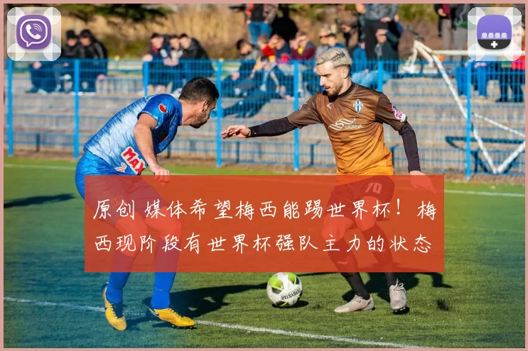 原创 媒体希望梅西能踢世界杯！梅西现阶段有世界杯强队主力的状态！
