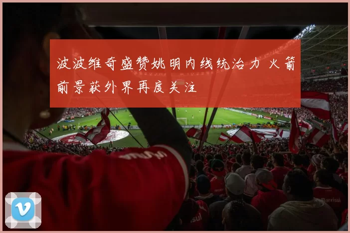 波波维奇盛赞姚明内线统治力 火箭前景获外界再度关注