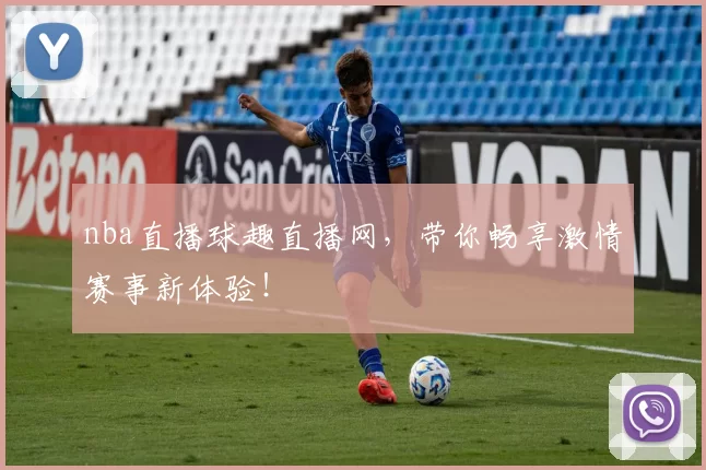 nba直播球趣直播网,带你畅享激情赛事新体验!