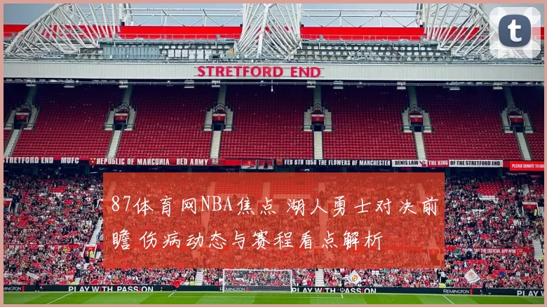 87体育网NBA焦点 湖人勇士对决前瞻 伤病动态与赛程看点解析