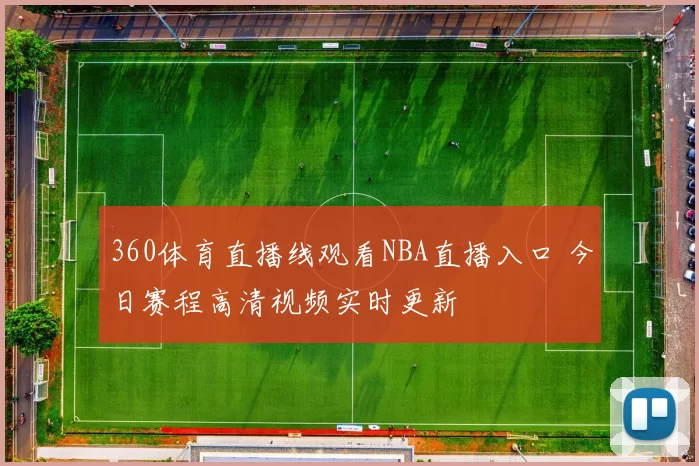 360体育直播线观看NBA直播入口 今日赛程高清视频实时更新