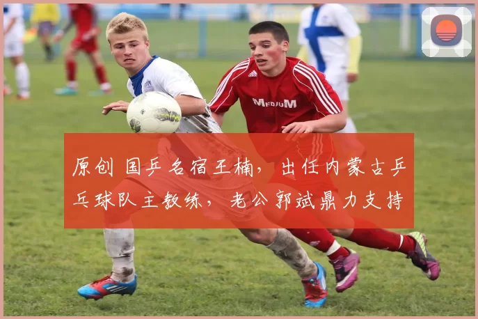 原创 国乒名宿王楠，出任内蒙古乒乓球队主教练，老公郭斌鼎力支持