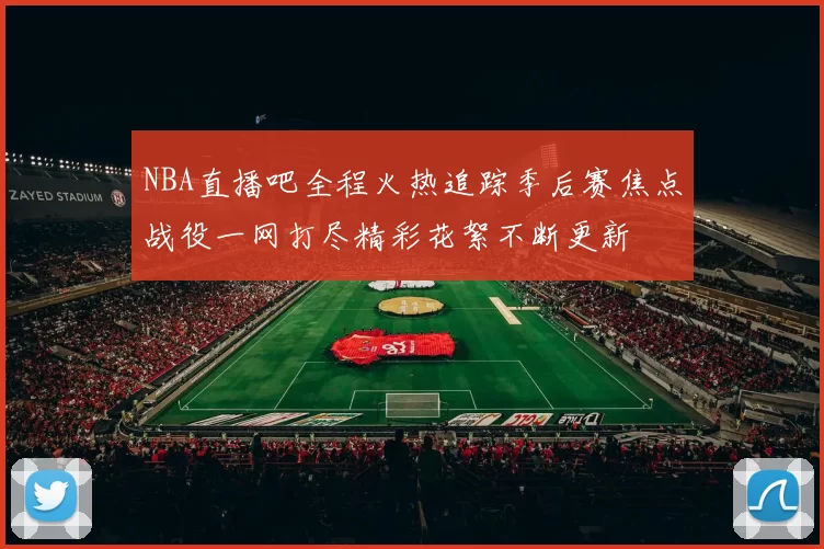 NBA直播吧全程火热追踪季后赛焦点战役一网打尽精彩花絮不断更新