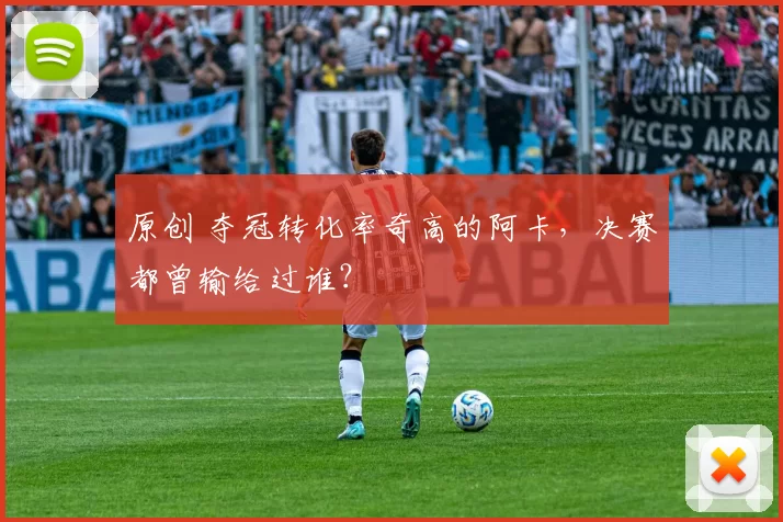 原创 夺冠转化率奇高的阿卡，决赛都曾输给过谁？