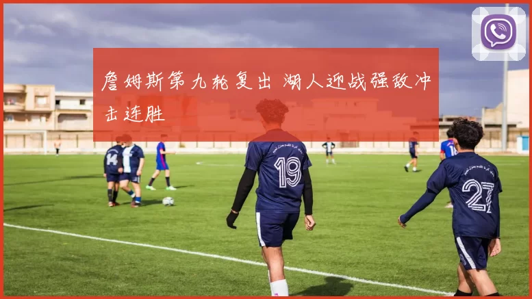 詹姆斯第九轮复出 湖人迎战强敌冲击连胜