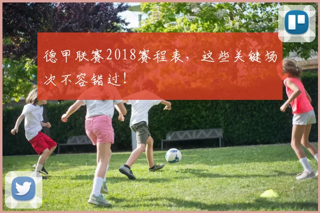 德甲联赛2018赛程表，这些关键场次不容错过！