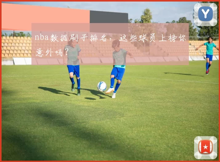 nba数据刷子排名,这些球员上榜你意外吗?