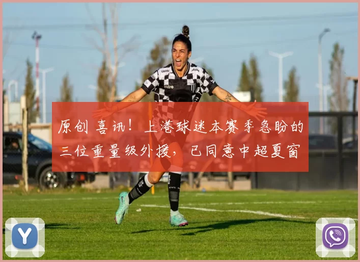 原创 喜讯！上港球迷本赛季急盼的三位重量级外援，已同意中超夏窗二进宫转会入队