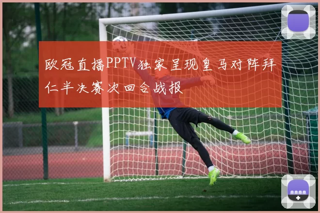 欧冠直播PPTV独家呈现皇马对阵拜仁半决赛次回合战报