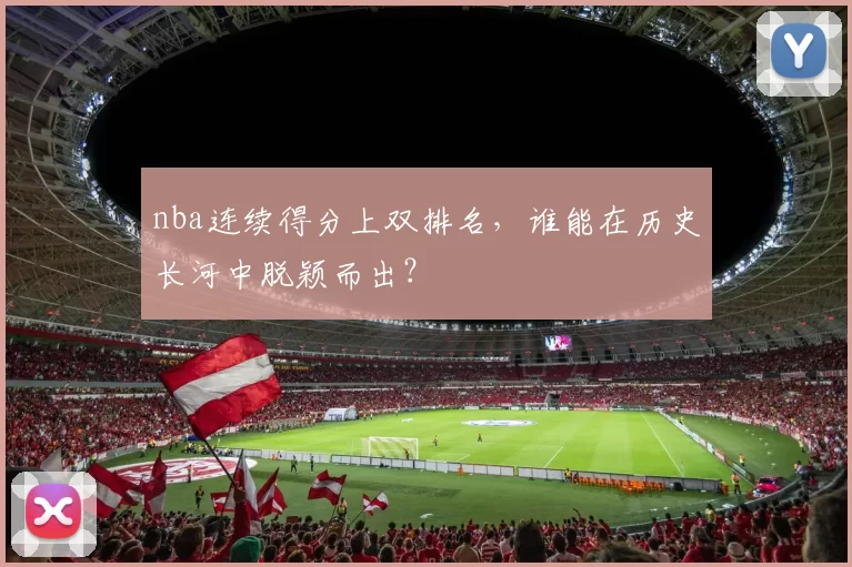 nba连续得分上双排名，谁能在历史长河中脱颖而出？