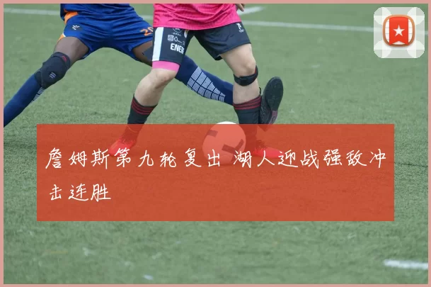 詹姆斯第九轮复出 湖人迎战强敌冲击连胜