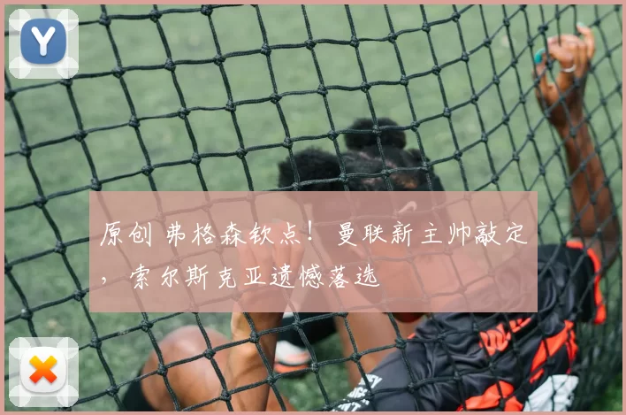 原创 弗格森钦点！曼联新主帅敲定，索尔斯克亚遗憾落选