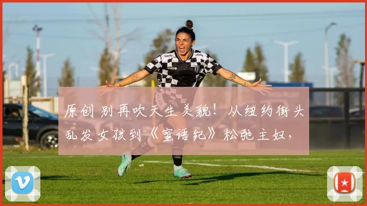 原创 别再吹天生美貌！从纽约街头乱发女孩到《蜜语纪》松弛主妇，朱珠不藏皱纹不装嫩，用真实的法令纹和眼袋狂揽好评，打脸一众玻尿酸脸