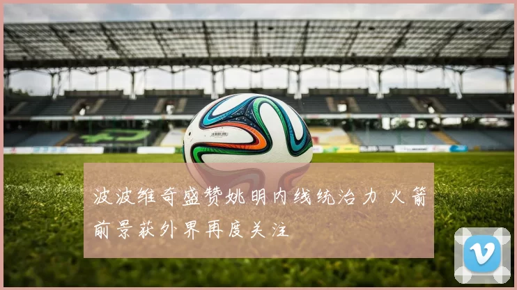 波波维奇盛赞姚明内线统治力 火箭前景获外界再度关注