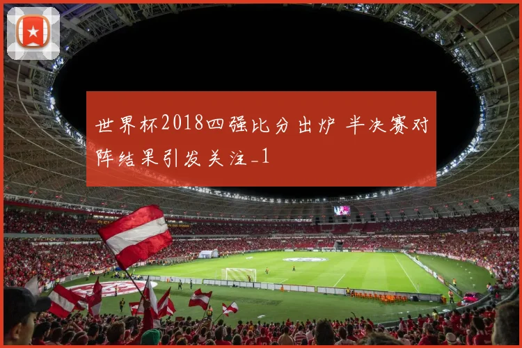 世界杯2018四强比分出炉 半决赛对阵结果引发关注_1