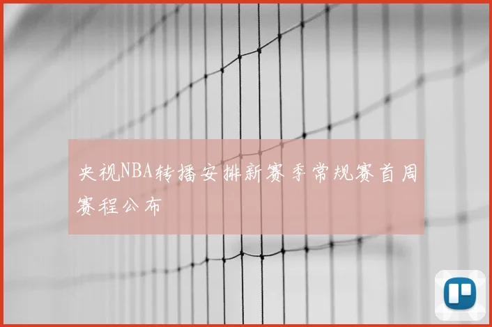 央视NBA转播安排新赛季常规赛首周赛程公布