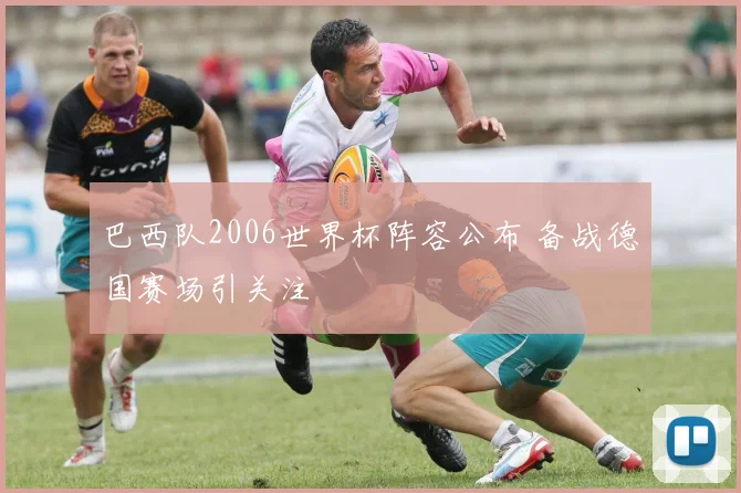 巴西队2006世界杯阵容公布 备战德国赛场引关注