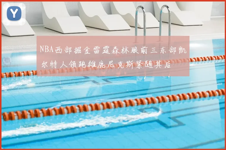 NBA西部掘金雷霆森林狼前三东部凯尔特人领跑雄鹿尼克斯紧随其后
