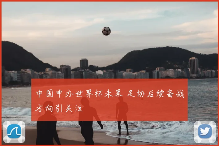 中国申办世界杯未果 足协后续备战方向引关注