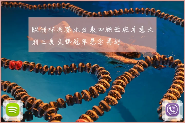 欧洲杯决赛比分表回顾西班牙意大利三度交锋冠军悬念再起