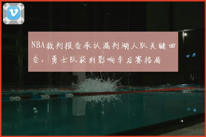 NBA裁判报告承认漏判湖人队关键回合，勇士队获利影响季后赛格局