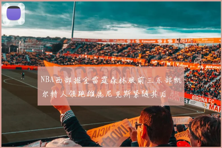 NBA西部掘金雷霆森林狼前三东部凯尔特人领跑雄鹿尼克斯紧随其后