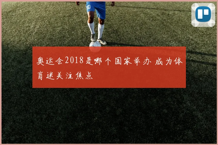 奥运会2018是哪个国家举办 成为体育迷关注焦点