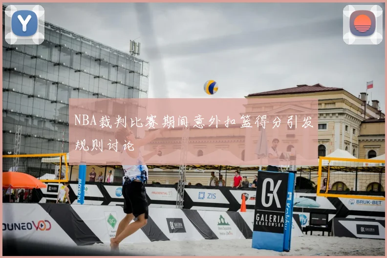 NBA裁判比赛期间意外扣篮得分引发规则讨论